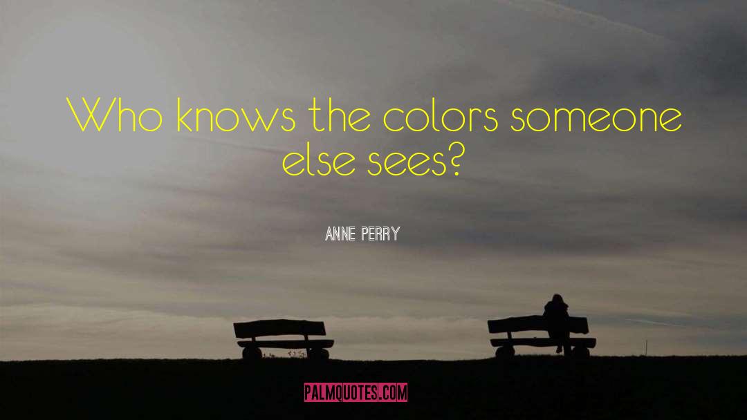 Anne Perry Quotes: Who knows the colors someone