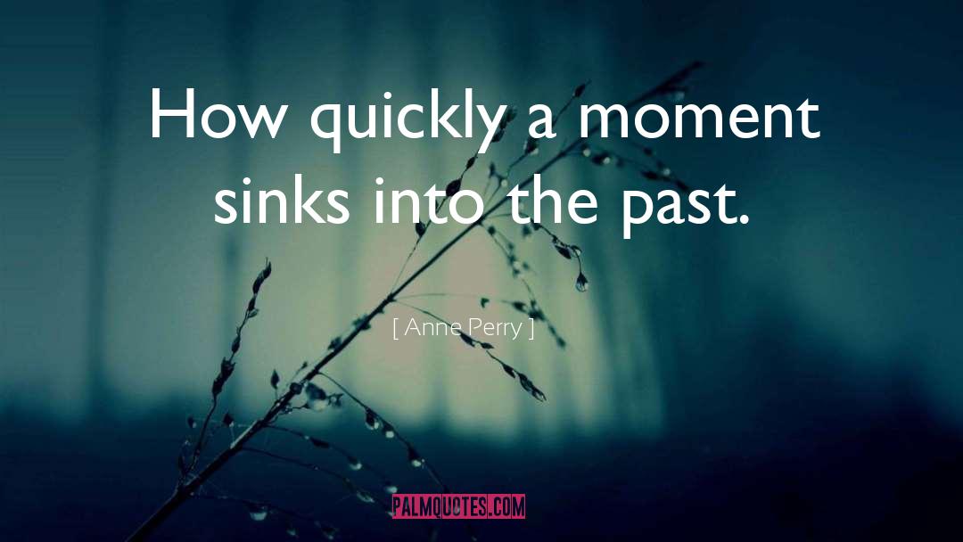 Anne Perry Quotes: How quickly a moment sinks