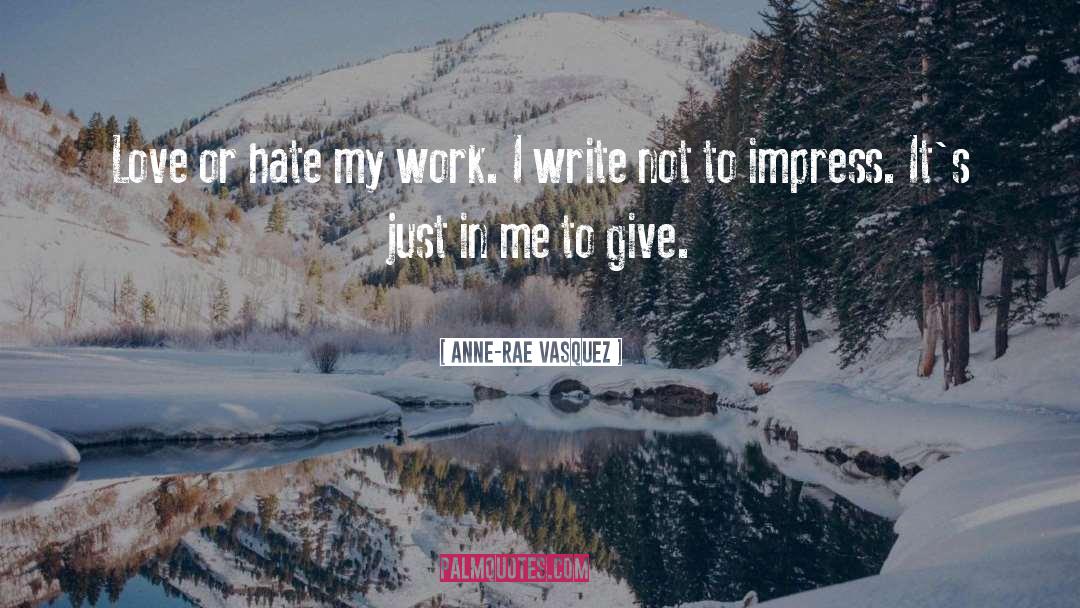 Anne-Rae Vasquez Quotes: Love or hate my work.