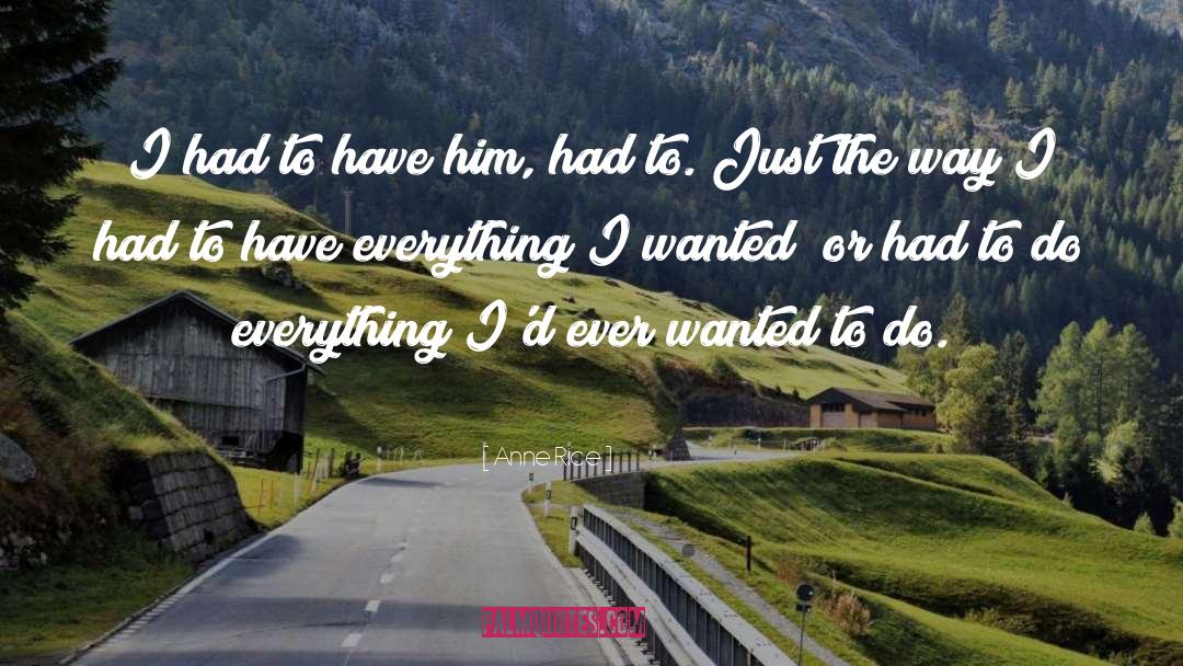 Anne Rice Quotes: I had to have him,