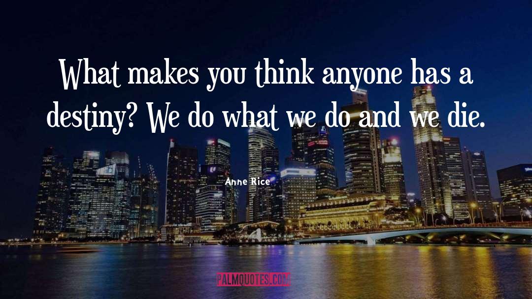 Anne Rice Quotes: What makes you think anyone