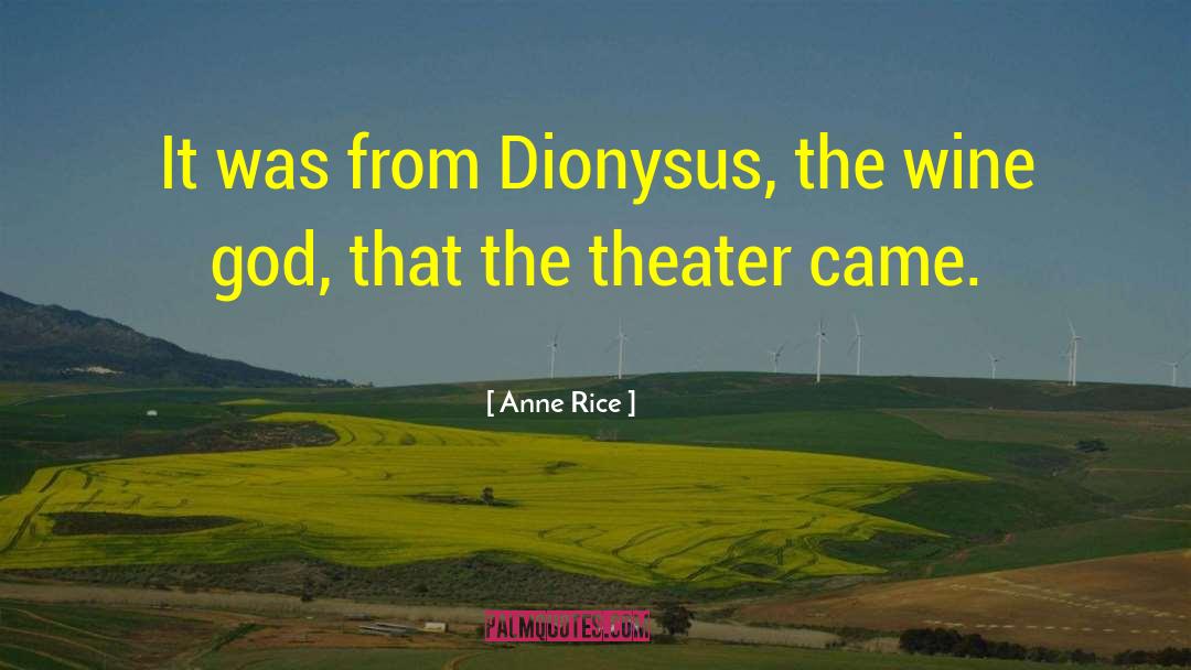 Anne Rice Quotes: It was from Dionysus, the