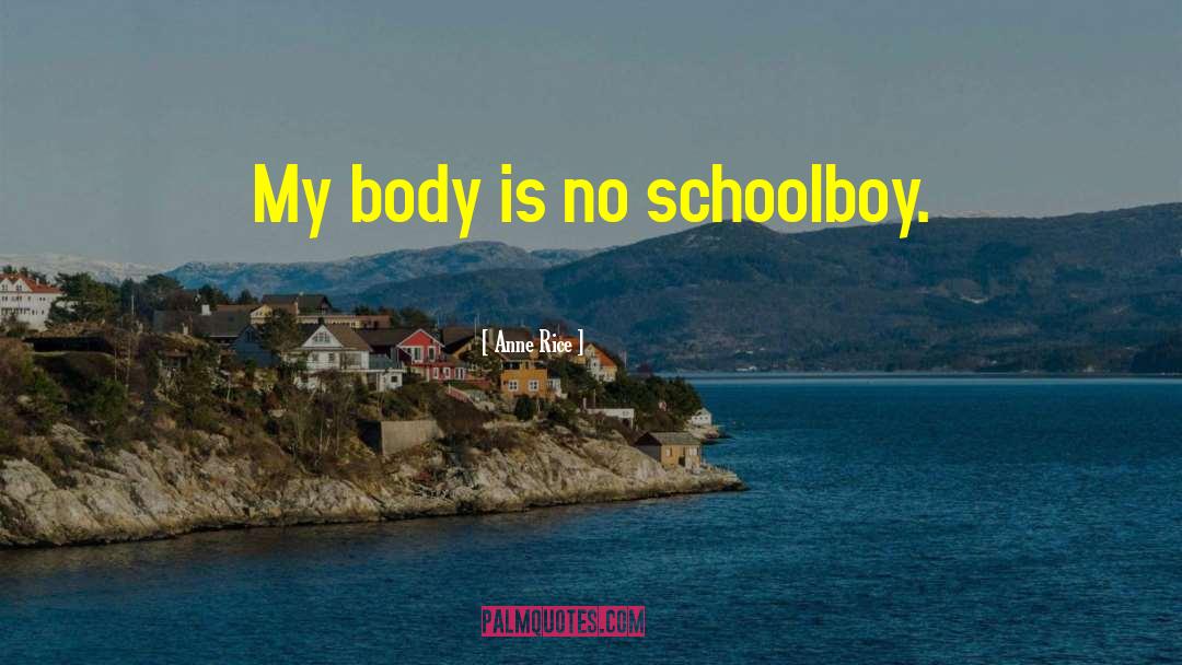 Anne Rice Quotes: My body is no schoolboy.