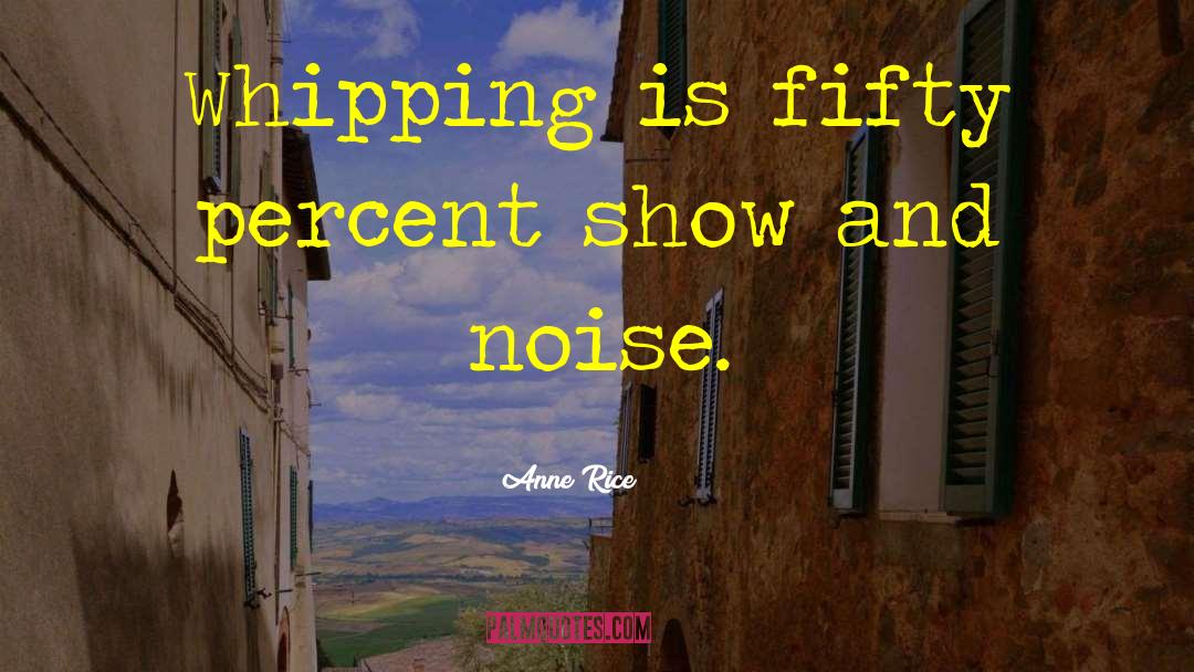 Anne Rice Quotes: Whipping is fifty percent show