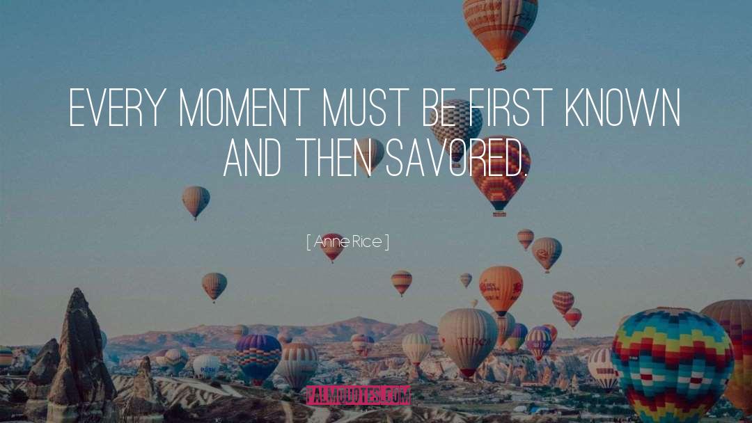 Anne Rice Quotes: Every moment must be first