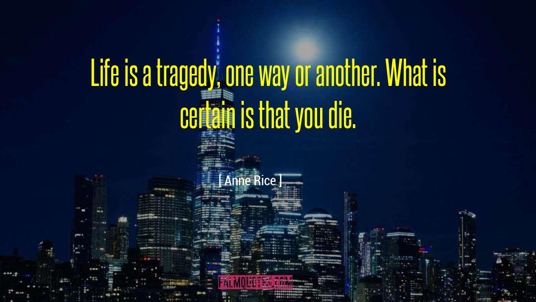 Anne Rice Quotes: Life is a tragedy, one