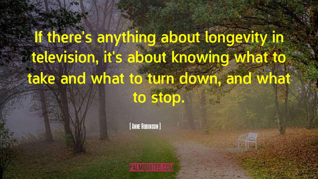 Anne Robinson Quotes: If there's anything about longevity