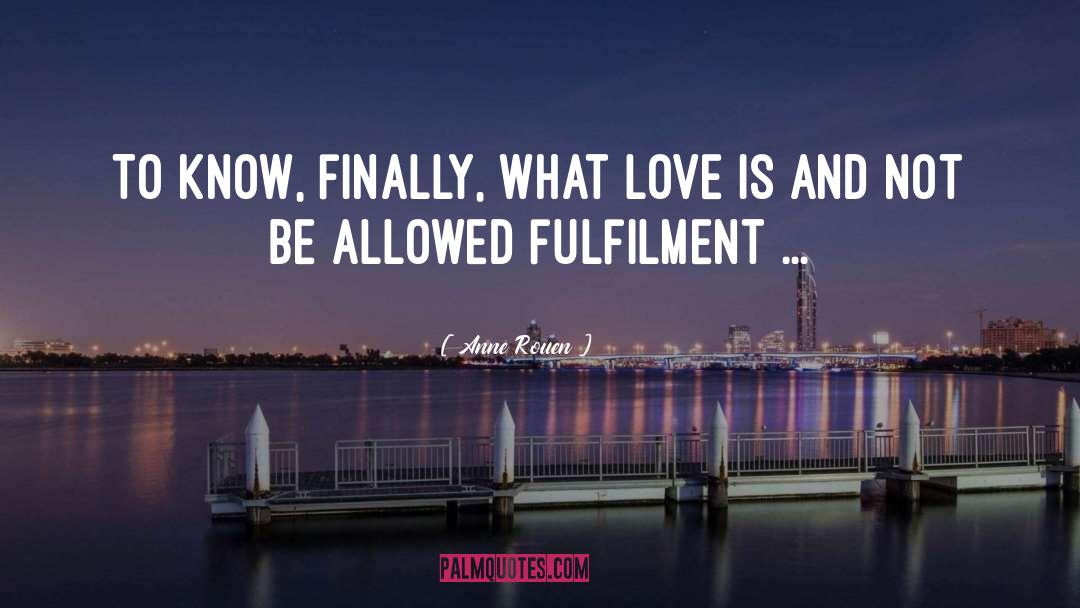 Anne Rouen Quotes: To know, finally, what love