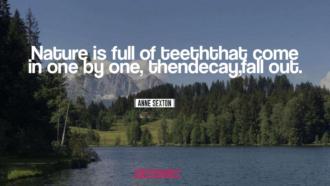 Anne Sexton Quotes: Nature is full of teeth<br>that