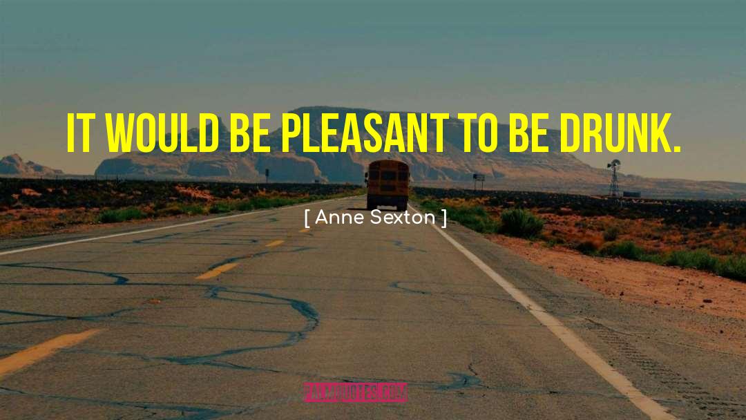 Anne Sexton Quotes: It would be pleasant to