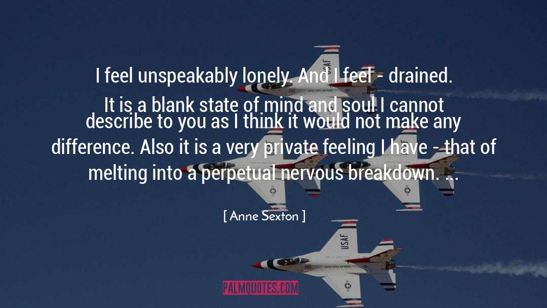 Anne Sexton Quotes: I feel unspeakably lonely. And