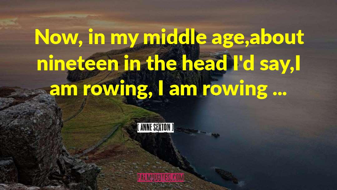 Anne Sexton Quotes: Now, in my middle age,<br>about