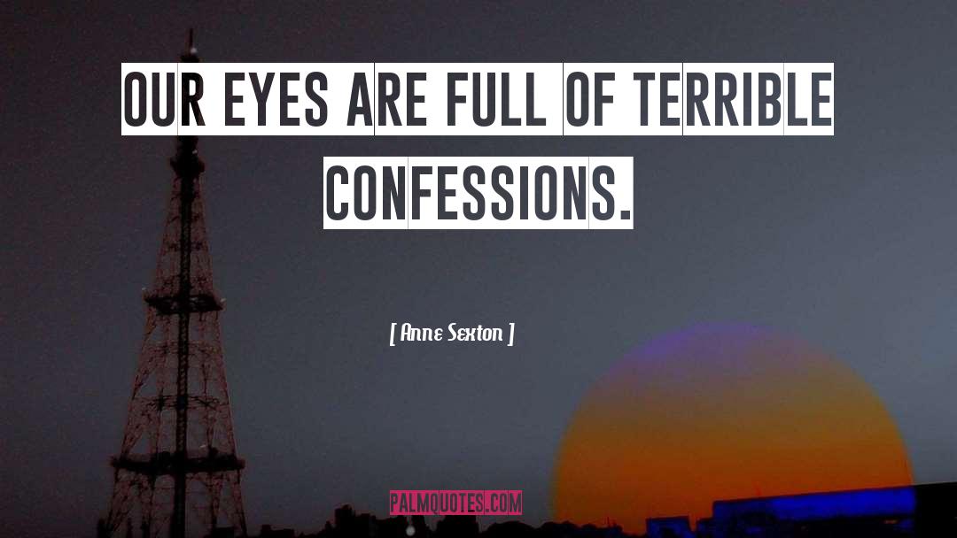 Anne Sexton Quotes: Our eyes are full of