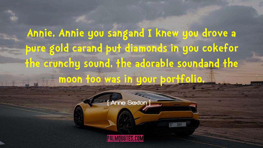 Anne Sexton Quotes: Annie, Annie you sang<br>and I