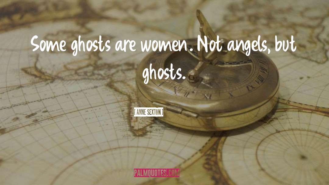 Anne Sexton Quotes: Some ghosts are women. <br