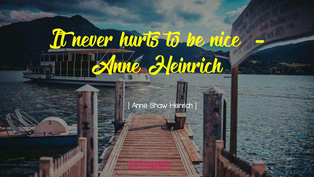 Anne Shaw Heinrich Quotes: It never hurts to be