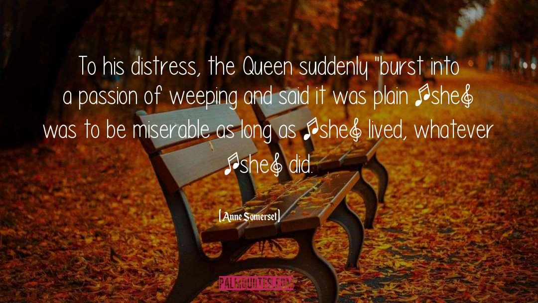 Anne Somerset Quotes: To his distress, the Queen