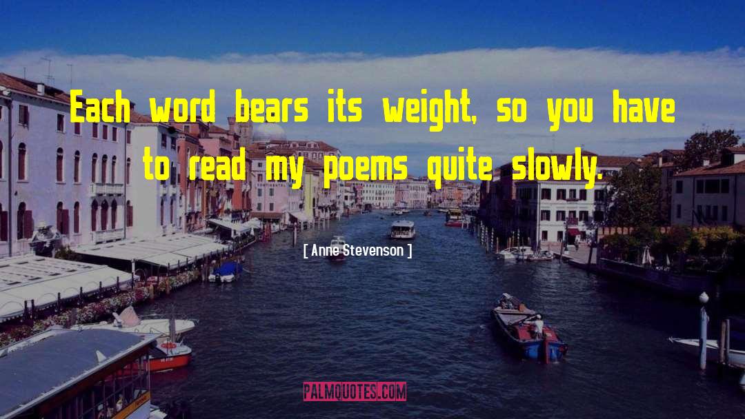 Anne Stevenson Quotes: Each word bears its weight,