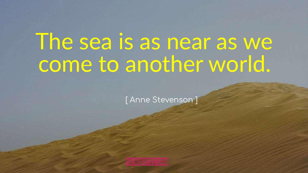 Anne Stevenson Quotes: The sea is as near