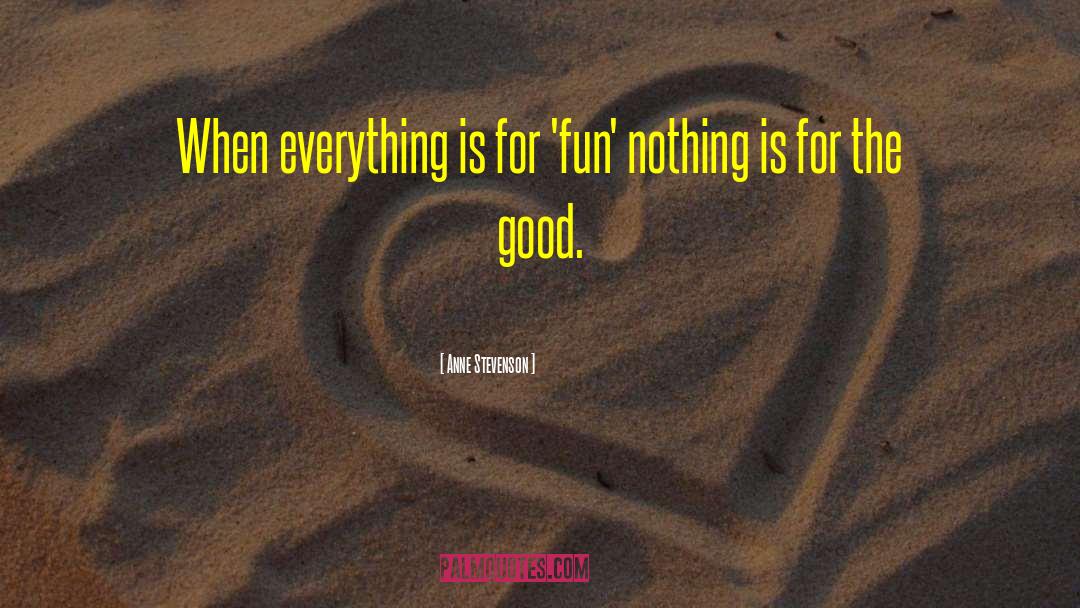 Anne Stevenson Quotes: When everything is for 'fun'