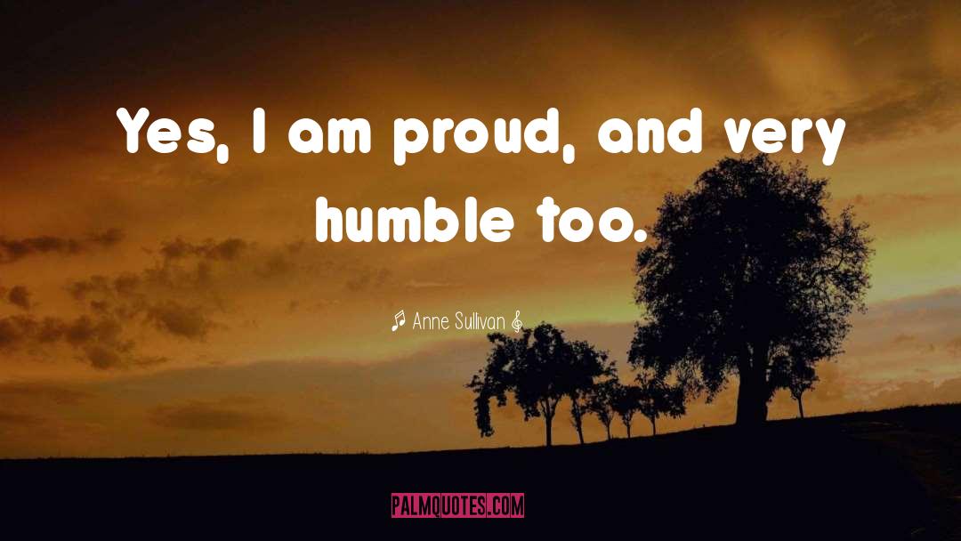 Anne Sullivan Quotes: Yes, I am proud, and