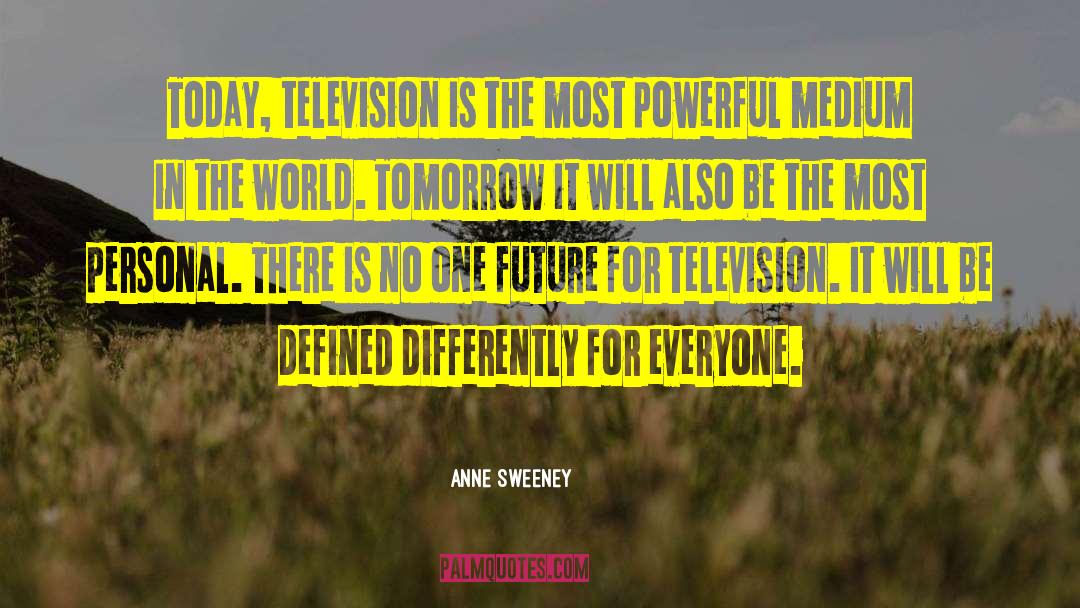 Anne Sweeney Quotes: Today, television is the most