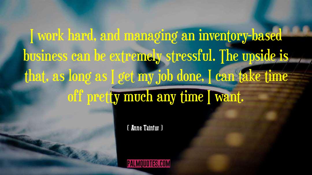 Anne Taintor Quotes: I work hard, and managing