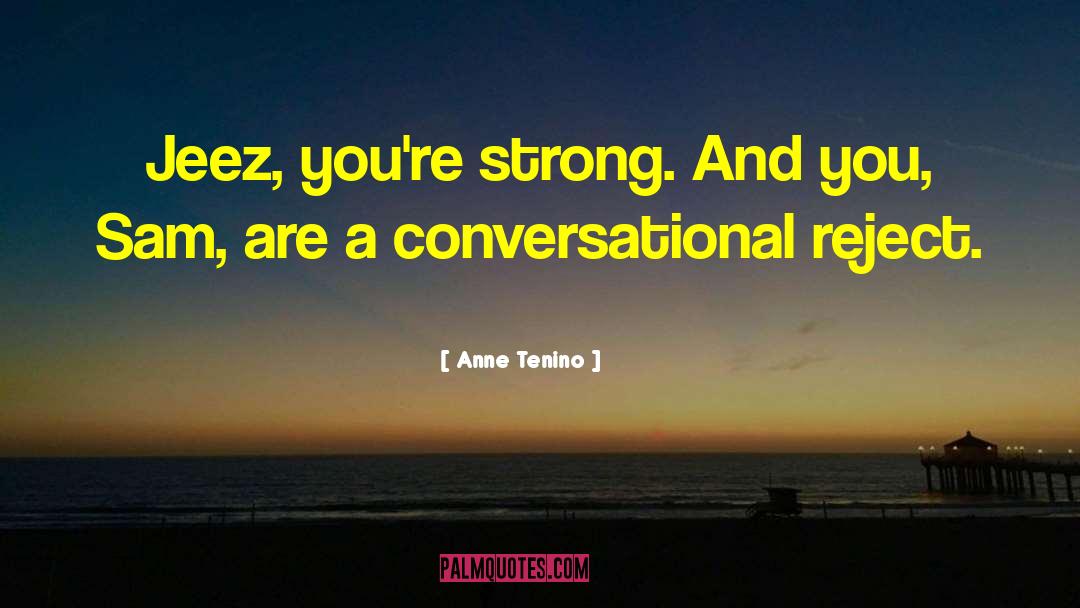 Anne Tenino Quotes: Jeez, you're strong. And you,