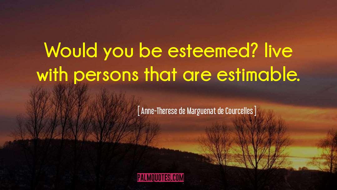 Anne-Therese De Marguenat De Courcelles Quotes: Would you be esteemed? live