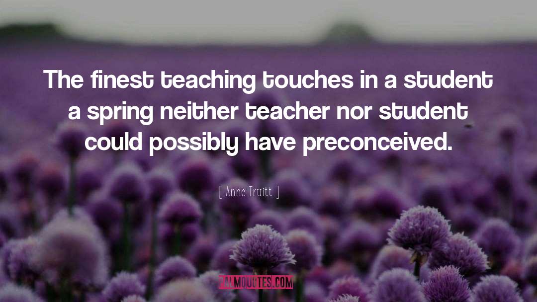 Anne Truitt Quotes: The finest teaching touches in