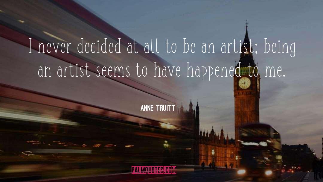 Anne Truitt Quotes: I never decided at all