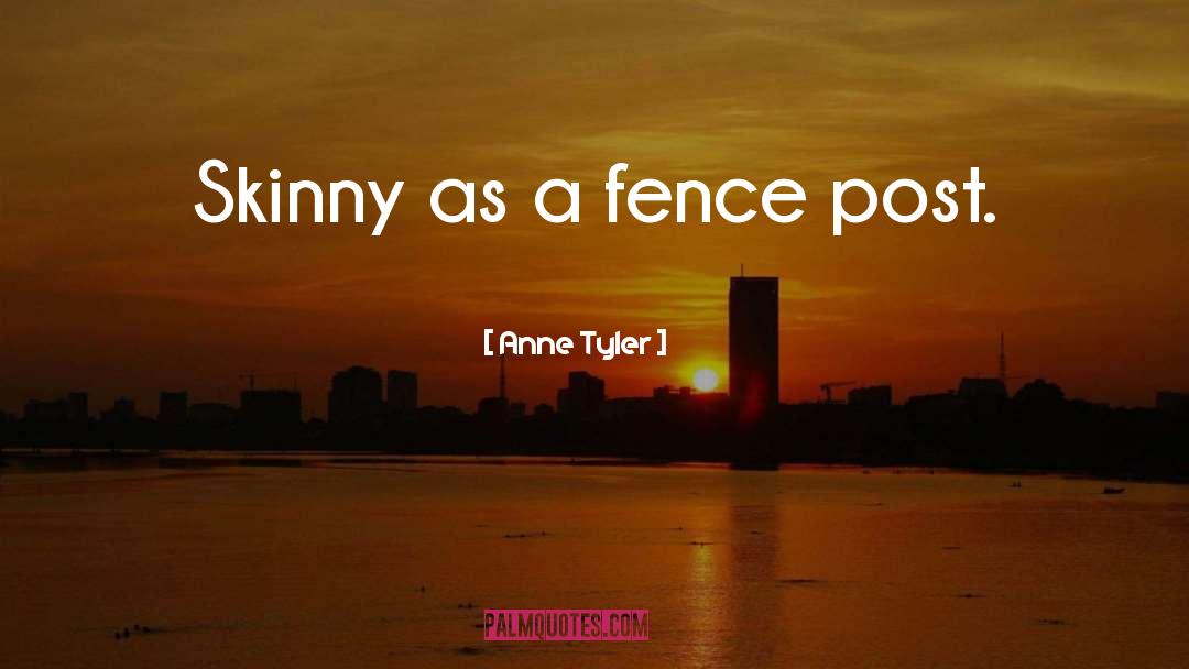 Anne Tyler Quotes: Skinny as a fence post.