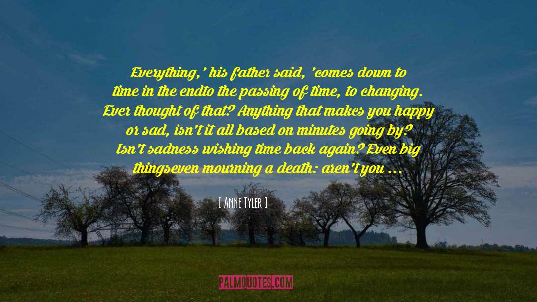 Anne Tyler Quotes: Everything,' his father said, 'comes