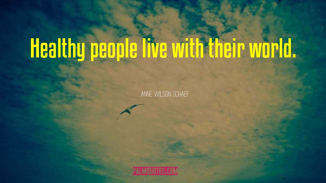 Anne Wilson Schaef Quotes: Healthy people live with their