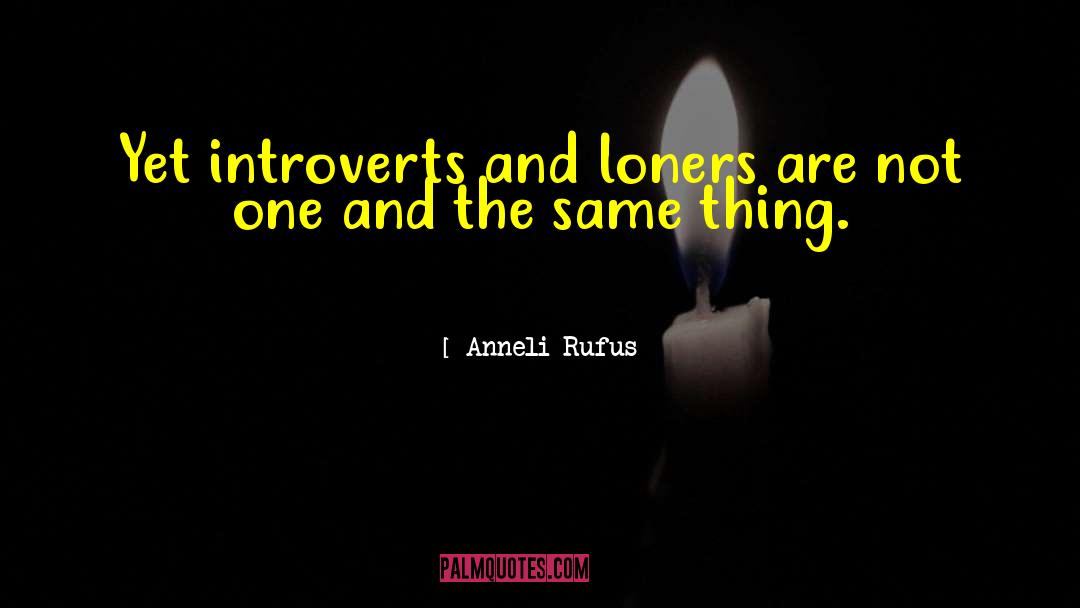 Anneli Rufus Quotes: Yet introverts and loners are