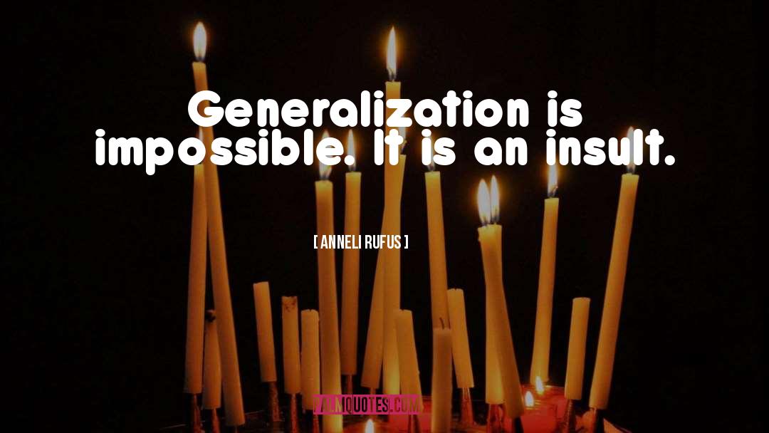 Anneli Rufus Quotes: Generalization is impossible. It is