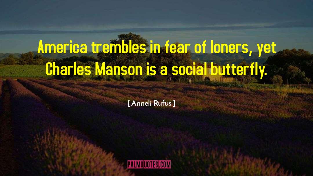 Anneli Rufus Quotes: America trembles in fear of
