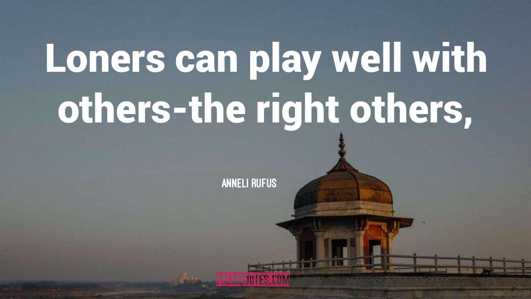 Anneli Rufus Quotes: Loners can play well with