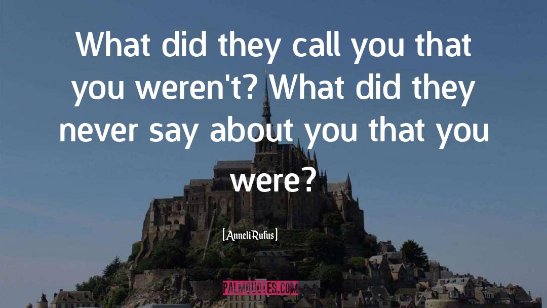 Anneli Rufus Quotes: What did they call you