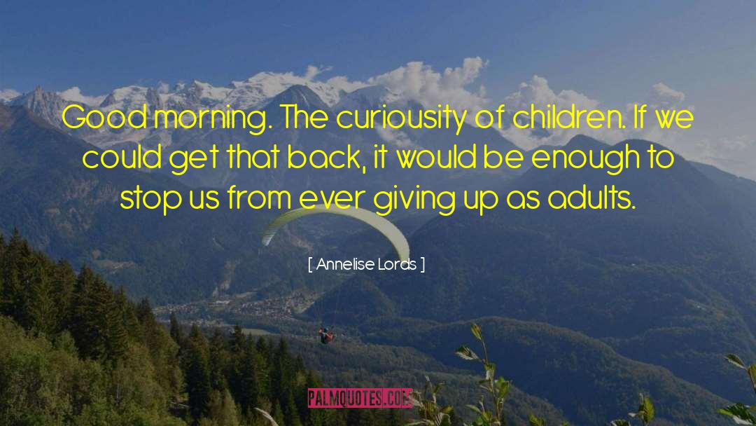 Annelise Lords Quotes: Good morning. The curiousity of