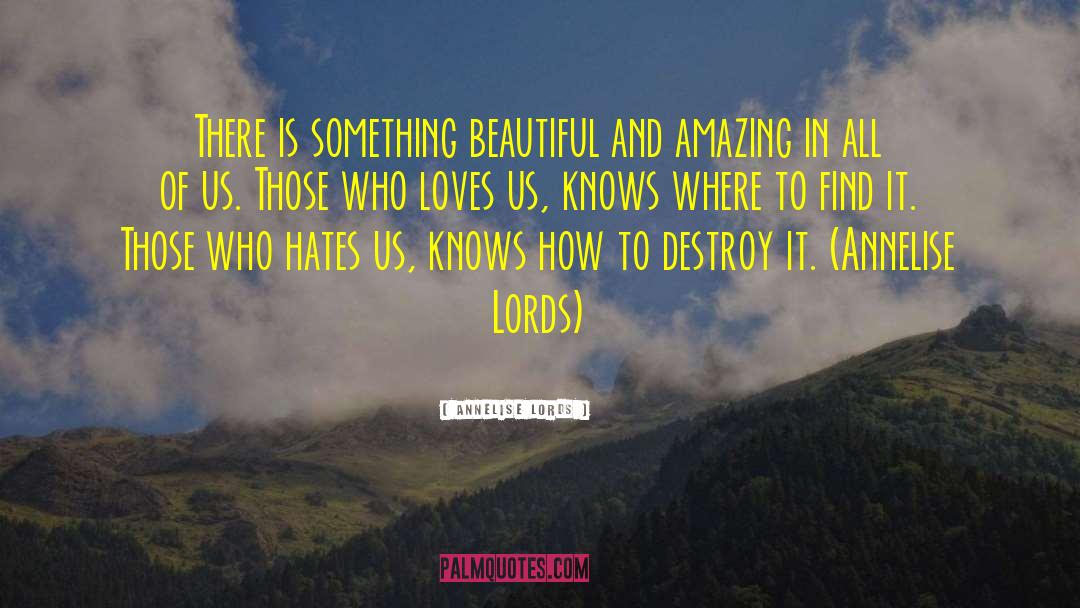Annelise Lords Quotes: There is something beautiful and