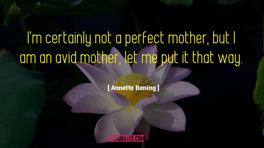 Annette Bening Quotes: I'm certainly not a perfect