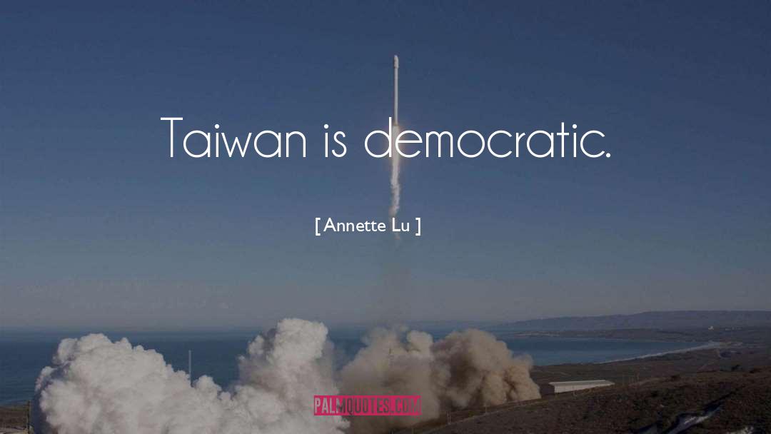 Annette Lu Quotes: Taiwan is democratic.