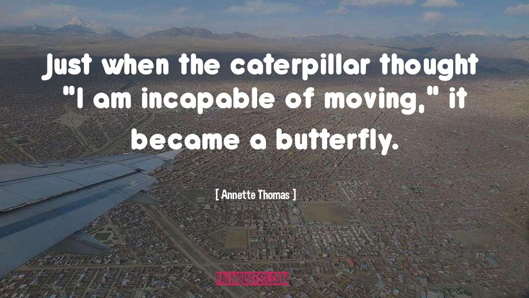 Annette Thomas Quotes: Just when the caterpillar thought