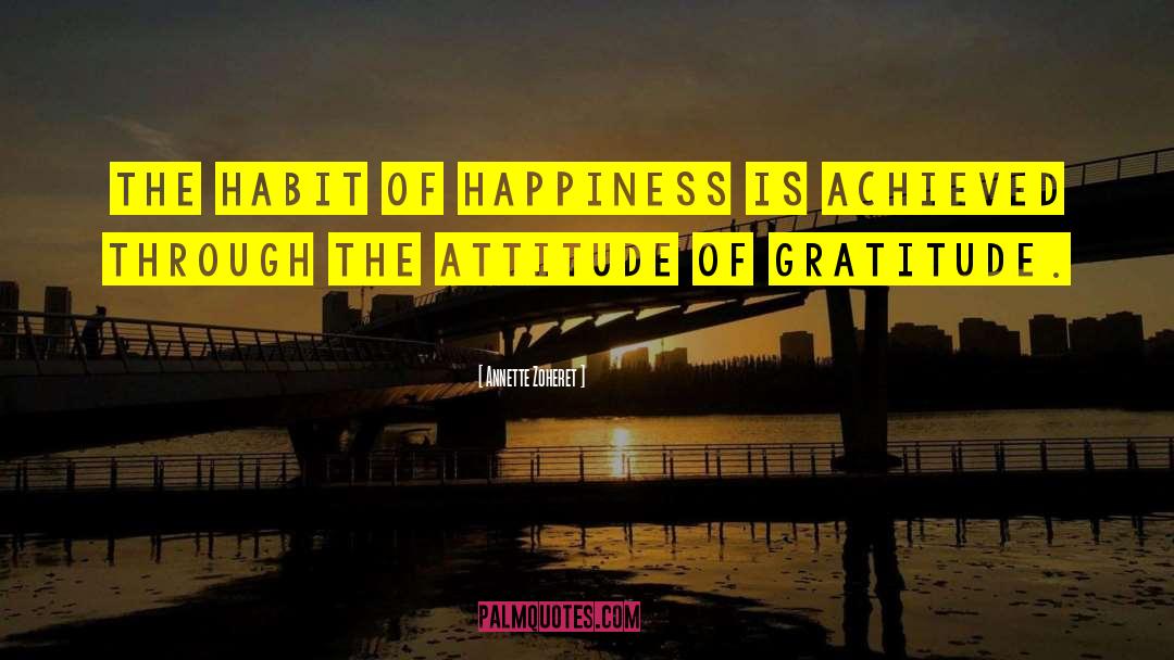 Annette Zoheret Quotes: The habit of happiness is