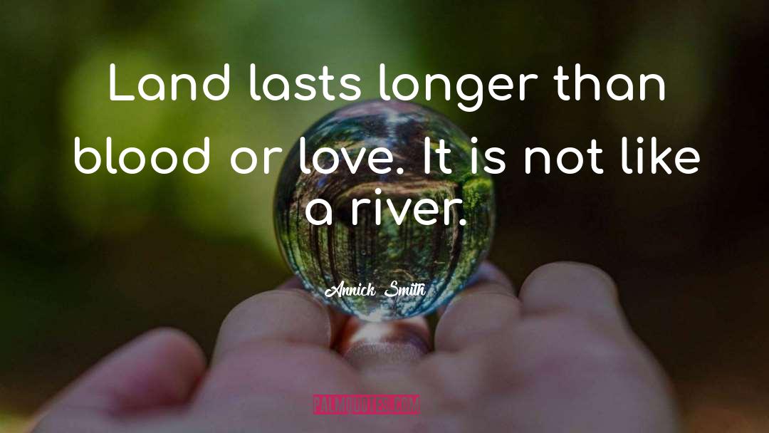 Annick Smith Quotes: Land lasts longer than blood