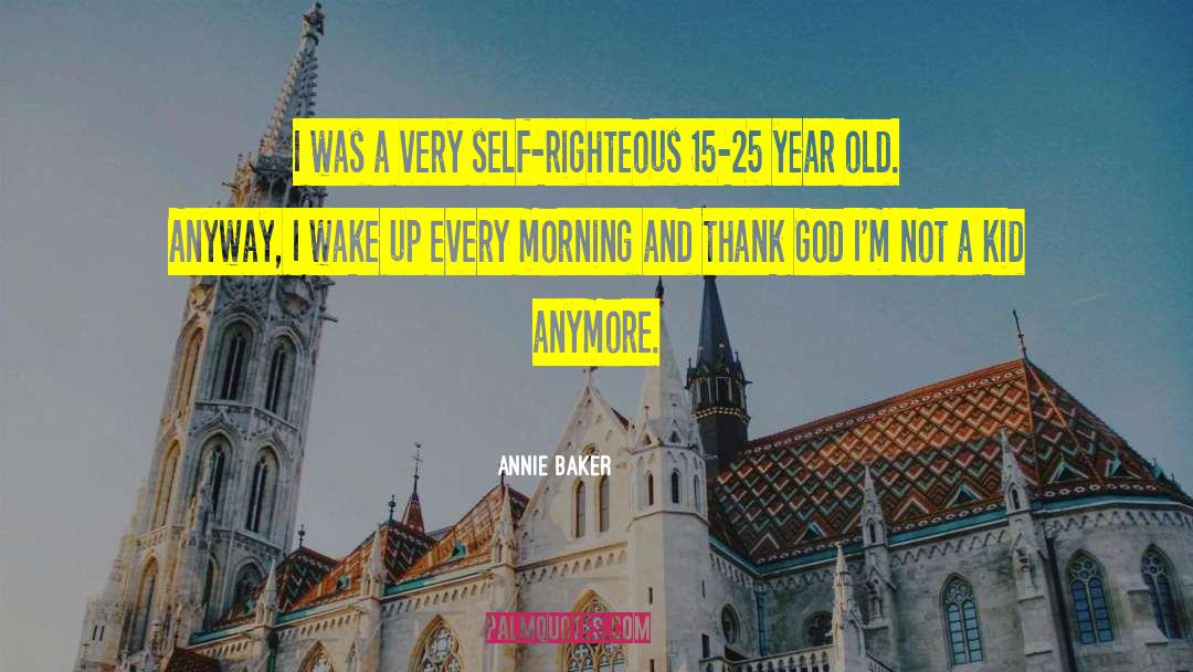 Annie Baker Quotes: I was a very self-righteous