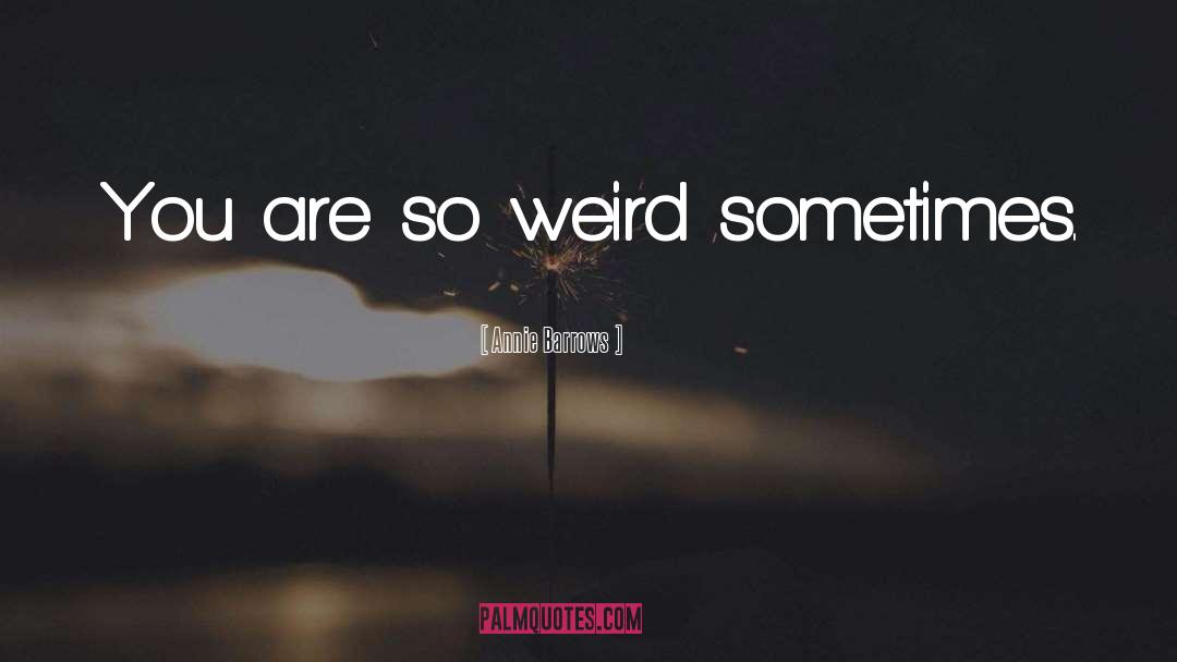 Annie Barrows Quotes: You are so weird sometimes.