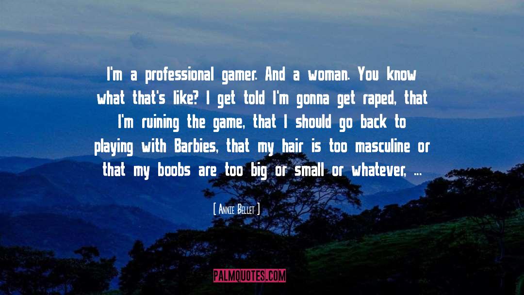 Annie Bellet Quotes: I'm a professional gamer. And