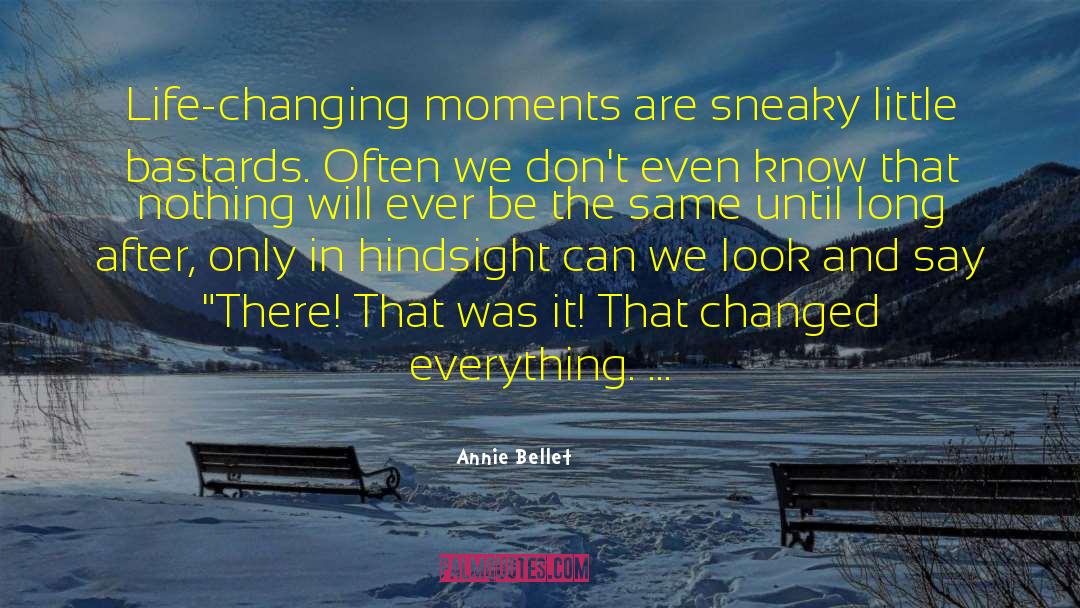 Annie Bellet Quotes: Life-changing moments are sneaky little